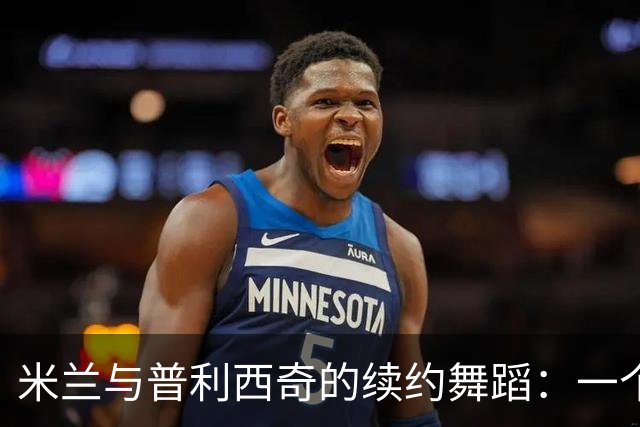 米兰与普利西奇的续约舞蹈：一个足球故事